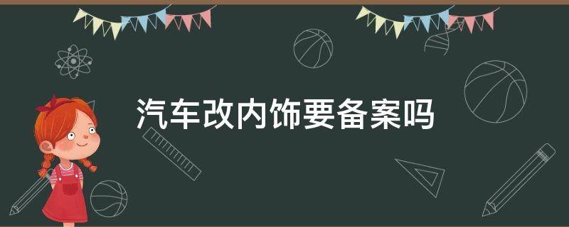 汽车改内饰要备案吗（改车的内饰要求车管所备案吗?）