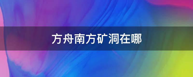 方舟南方矿洞在哪 方舟中南方矿洞在哪