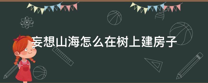 妄想山海怎么在树上建房子 妄想山海怎么在山上建房