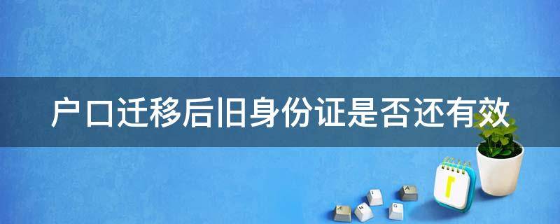 户口迁移后旧身份证是否还有效 户口迁移后旧身份证是否还有效呢