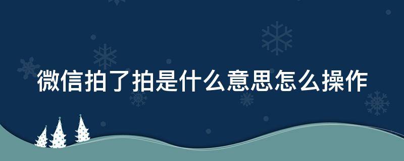 微信拍了拍是什么意思怎么操作（微信拍了拍是什么意思怎么操作啊）