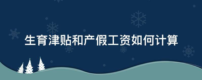 生育津贴和产假工资如何计算 产假基本工资和生育津贴