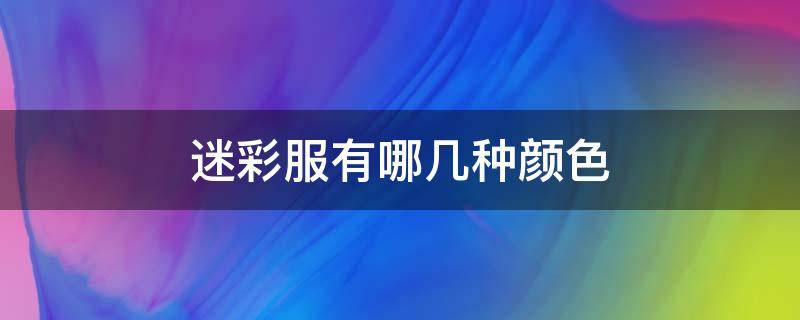 迷彩服有哪几种颜色 迷彩服是哪几种颜色