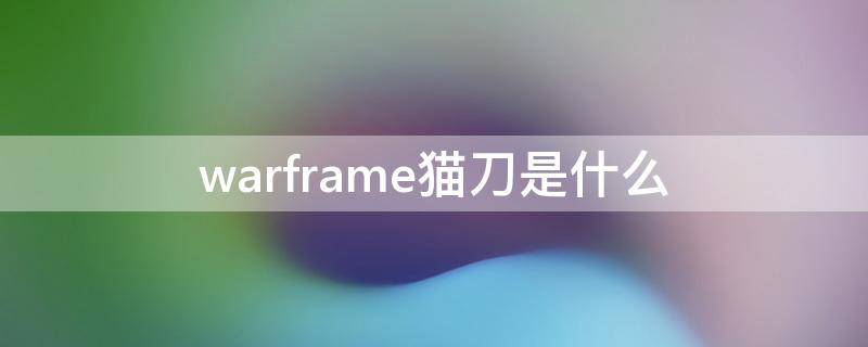 warframe猫刀是什么 warframe猫刀是什么意思