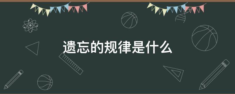 遗忘的规律是什么（遗忘的规律是什么?）