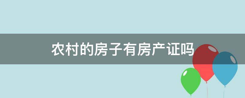 农村的房子有房产证吗（农村的房子有房产证吗?）