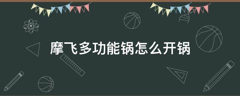 摩飞多功能锅怎么开锅 摩飞多功能锅如何开锅