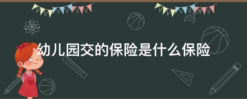 幼儿园交的保险是什么保险 孩子在幼儿园交的保险是什么险种