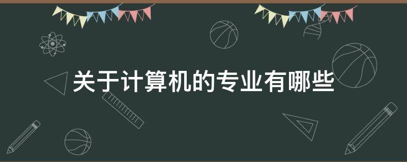 关于计算机的专业有哪些（计算机专业有哪些?）