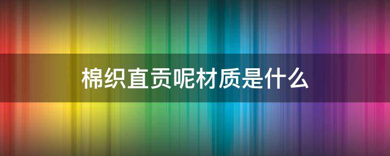 棉织直贡呢材质是什么 直贡呢面料是什么