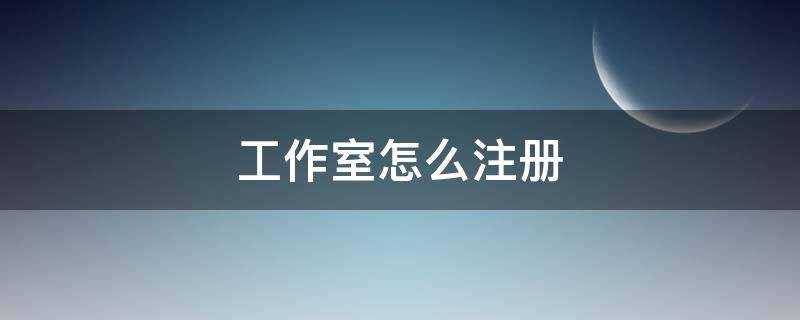 工作室怎么注册 个人工作室怎么注册