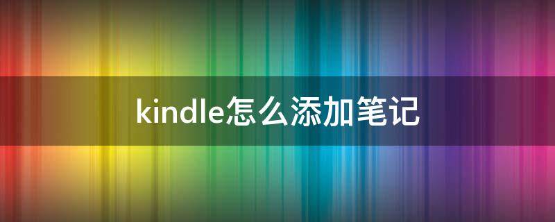 kindle怎么添加笔记 kindle阅读器怎么做笔记