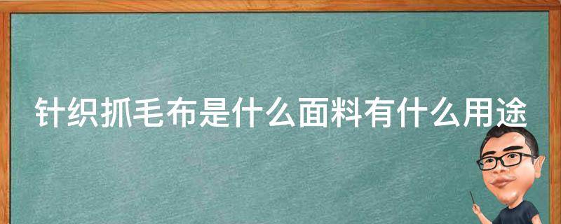 针织抓毛布是什么面料有什么用途（针织抓绒属于什么面料）