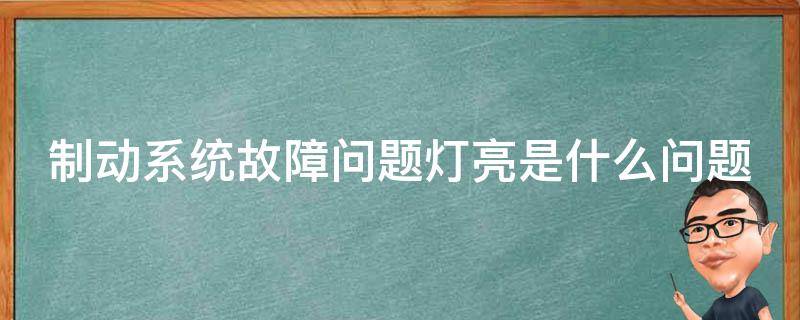 制动系统故障问题灯亮是什么问题（制动系统故障灯亮怎么办）