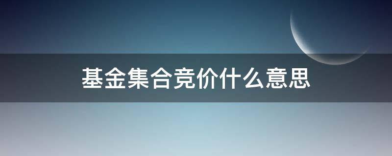 基金集合竞价什么意思 证券集合竞价是什么意思