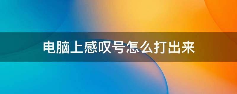 电脑上感叹号怎么打出来 电脑上怎么打出感叹号?