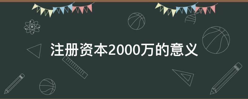 注册资本2000万的意义 注册资本1000万和2000万的区别