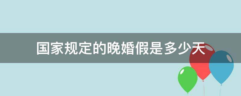 国家规定的晚婚假是多少天（晚婚法定假日多少天）