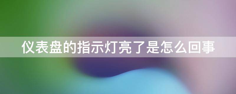 仪表盘的指示灯亮了是怎么回事 仪表盘指示灯亮起是什么意思