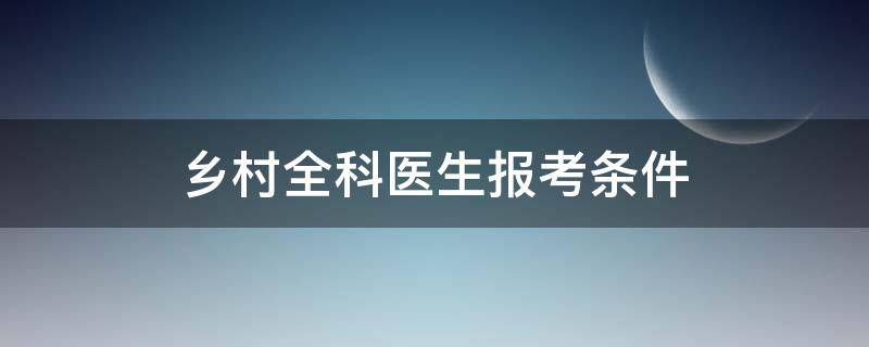 乡村全科医生报考条件 乡村全科医师证报考条件