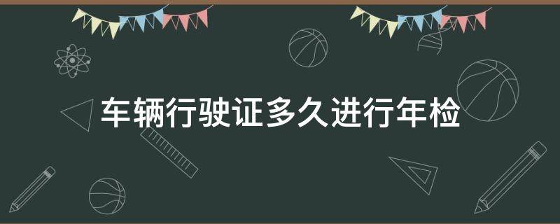 车辆行驶证多久进行年检 行驶证上有年检到期时间吗