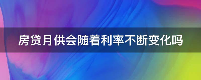 房贷月供会随着利率不断变化吗 房贷月供会随利率浮动吗