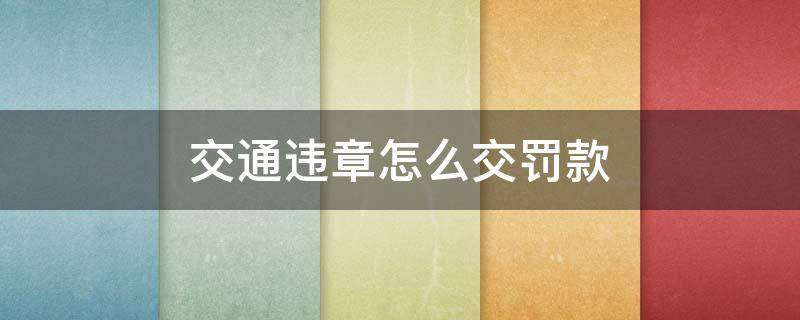 交通违章怎么交罚款 交通违章怎么交罚款?