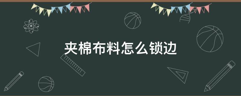 夹棉布料怎么锁边 如何锁边