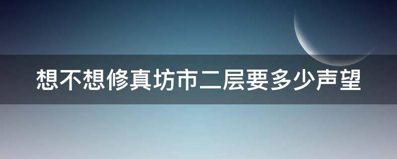 想不想修真坊市二层要多少声望（想不想修真坊市二层有什么）