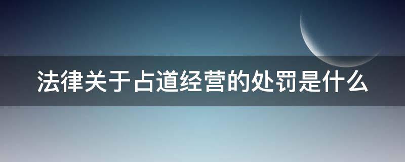 法律关于占道经营的处罚是什么 占道经营处罚法律依据