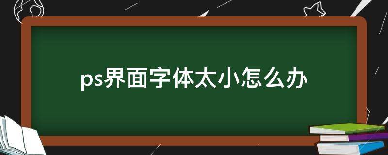 ps界面字体太小怎么办 ps界面字体太小怎么办win7