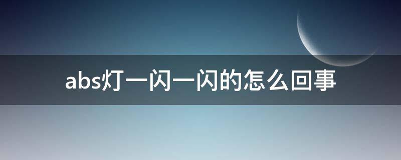 abs灯一闪一闪的怎么回事（abs灯老是闪是怎么回事）