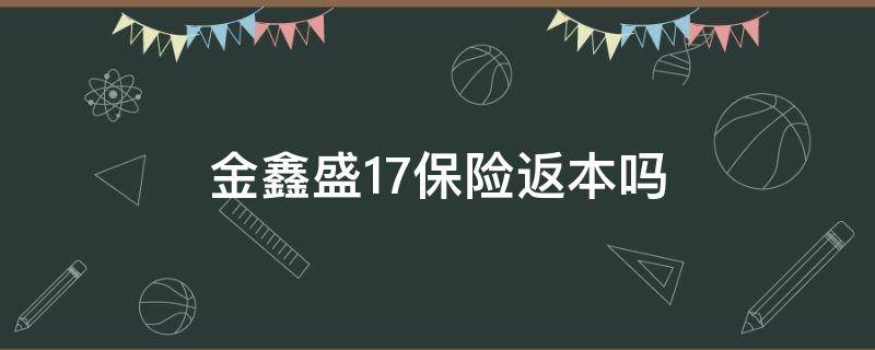 金鑫盛17保险返本吗 金鑫盛17保险有分红吗