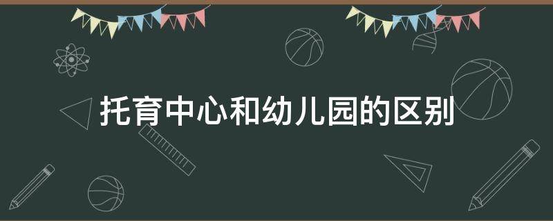 托育中心和幼儿园的区别 托幼中心和幼儿园区别