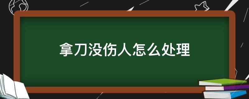 拿刀没伤人怎么处理 打架拿刀没伤人怎么处理