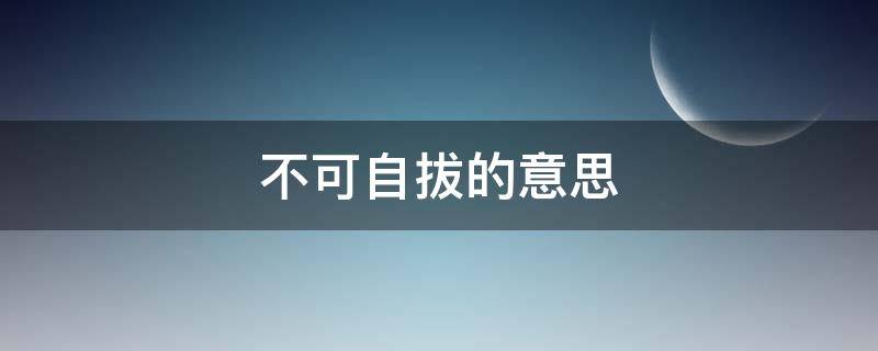 不可自拔的意思 不可自拔的意思是什么