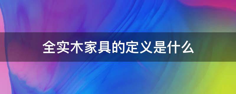 全实木家具的定义是什么 木质家具定义