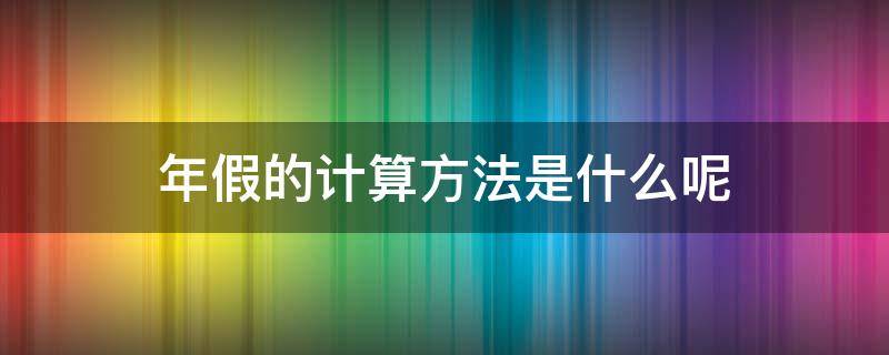 年假的计算方法是什么呢 年假是如何计算的