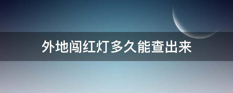 外地闯红灯多久能查出来 本地闯红灯多久能查到