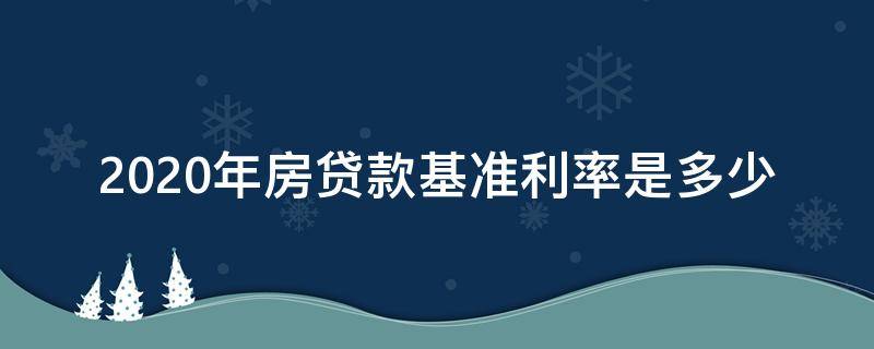 2020年房贷款基准利率是多少（2020年房贷的基准利率）