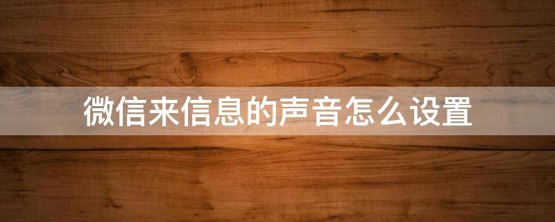 微信来信息的声音怎么设置（小米微信来信息的声音怎么设置）