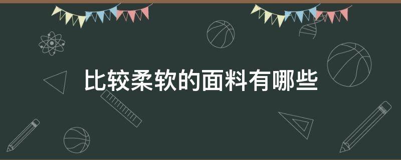 比较柔软的面料有哪些 柔软舒适的面料有哪些