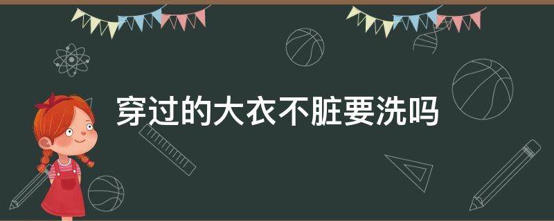 穿过的大衣不脏要洗吗 穿过的衣服不脏要洗吗