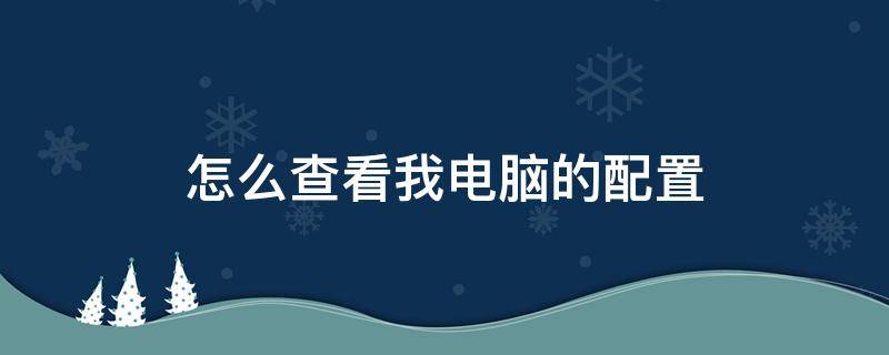 怎么查看我电脑的配置 怎么查看自己的电脑的配置