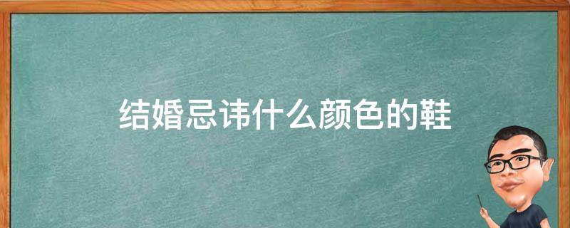 结婚忌讳什么颜色的鞋（参加结婚忌讳什么颜色的鞋）