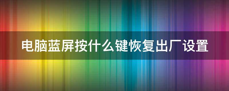 电脑蓝屏按什么键恢复出厂设置 电脑蓝屏按怎么恢复