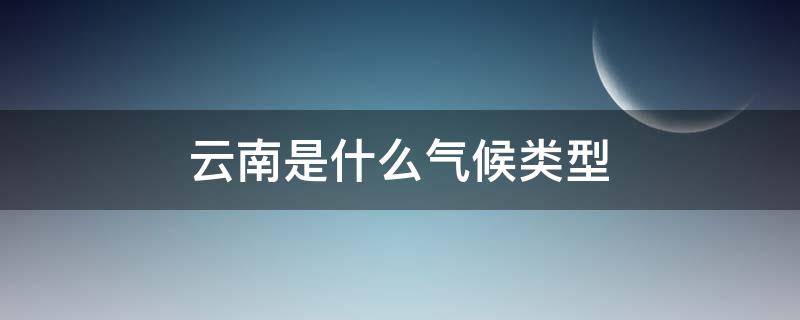 云南是什么气候类型（云南气候属于什么气候）