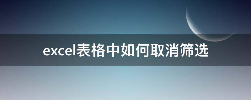 excel表格中如何取消筛选（excel表格里面筛选怎么取消）