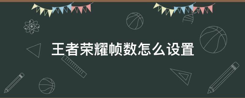 王者荣耀帧数怎么设置 王者荣耀如何设置帧率