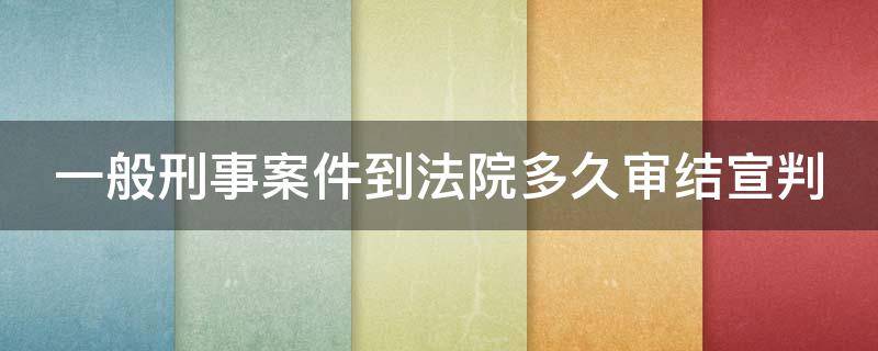 一般刑事案件到法院多久审结宣判（刑事案件到法院几个月开庭）